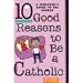 Ten Good Reasons to Be a Catholic: A Teenager's Guide to the Church