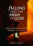 Falling Into the Arms of God: Meditations on St. Teresa of Avila: Meditations with St. Teresa of Avila