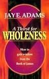 A Thirst for Wholeness How to Gain Wisdom from the Book of James