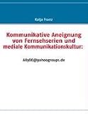 Kommunikative Aneignung von Fernsehserien und mediale Kommunikationskultur: AllyDE@yahoogroups.de (German Edition)