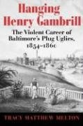 Hanging Henry Gambrill: The Violent Career of Baltimore's Plug Uglies, 1854--1860