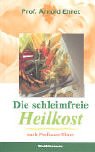 Die schleimfreie Heilkost: F�r alle, die gesund werden und gesund bleiben wollen. Eine Methode, sich 'gesund zu essen' - Arnold Ehret