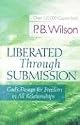Liberated Through Submission: God's Design for Freedom in All Relationships!