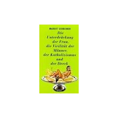 Die Unterdr�ckung der Frau, die Virilit�t der M�nner, der Katholizismus und der Dreck. Roman in Geschichten