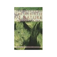 The Rebirth of Nature: The Greening of Science and God
