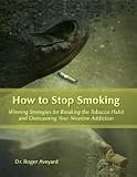 How to Stop Smoking - Winning Strategies for Breaking the Tobacco Habit and Overcoming Your Nicotine Addiction