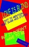 Love Is Blind Not To Mention Deaf, Dumb And Stupid But It Doesn't Have To Be