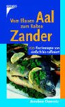 Vom Blauen Aal zum Kalten Zander. 270 Fischrezepte von einfach bis raffiniert.
