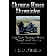Chrome Horse Chronicles: One Man's Motorcycle Travels Through North America