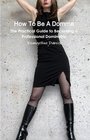 How To Be A Domme: The Practical Guid...