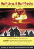 Half Lives & Half Truths: Confronting the Radioactive Legacies of the Cold War (Resident Scholar Series)