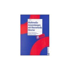 Multimedia-Anwendungen mit Macromedia Director: Einfache Pr�sentationen - Komplexe CBT-Anwendungen - Multimedia im Internet