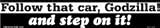 Follow that car Godzilla! and step on it! bumper sticker