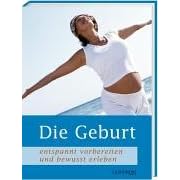 Die Geburt. Entspannt vorbereiten und bewusst erleben