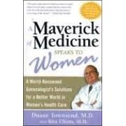 The Maverick of Medicine Speaks to Women: A World-Reowned Gynecologist's Solution for a Better World in Women's Health Care