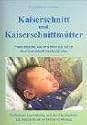 Kaiserschnitt und Kaiserschnittm&uuml;tter: Frauen erz&auml;hlen, was sie erlebten und wie sie ihren Kaiserschnitt verarbeitet haben. Einf&uuml;hlsame Unterst&uuml;tzung ... Ein Mutmacher zur seelischen Vers&ouml;hnung