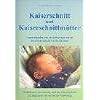 Kaiserschnitt und Kaiserschnittm�tter: Frauen erz�hlen, was sie erlebten und wie sie ihren Kaiserschnitt verarbeitet haben. Einf�hlsame Unterst�tzung ... Ein Mutmacher zur seelischen Vers�hnung