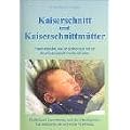 Kaiserschnitt und Kaiserschnittm�tter: Frauen erz�hlen, was sie erlebten und wie sie ihren Kaiserschnitt verarbeitet haben. Einf�hlsame Unterst�tzung ... Ein Mutmacher zur seelischen Vers�hnung