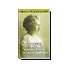 Die Freiheit ist immer nur Freiheit des Andersdenkenden. Politische Schriften