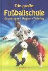 Die gro&szlig;e Fu&szlig;ballschule - Grundlagen- Regeln- Training - Gill Harvay, Richard Dungworth, Jonathan Miller, Clive Gifford