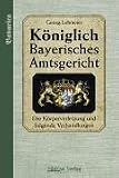 Das K�niglich Bayerische Amtsgericht: Das K�niglich Bayerische Amtsgericht. Die K�rperverletzung und folgende Verhandlungen: Bd 3 - Georg Lohmeier