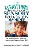 The Everything Parent's Guide To Sensory Integration Disorder: Get the Right Diagnosis, Understand Treatments, And Advocate for Your Child (Everything: Parenting and Family)