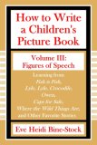 How to Write a Children's Picture Book Volume III: Figures of Speech: Learning from Fish is Fish, Lyle, Lyle, Crocodile, Owen, Caps for Sale, Where the Wild Things Are, and Other Favorite Stories