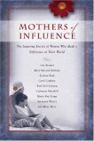 Mothers of Influence: The Inspiring Stories of Women Who Made a Difference in Their Children and Their World
