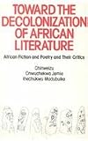Toward The Decolonization Of Afr: African Fiction and Poetry and Their Critics