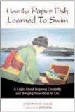 How the Paper Fish Learned to Swim: A Fable About Inspiring Creativity and Bringing New Ideas to Life