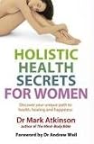 Holistic Health Secrets for Women: Discover Your Unique Path to Health, Healing and Happiness