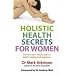 Holistic Health Secrets for Women: Discover Your Unique Path to Health, Healing and Happiness