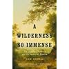 A Wilderness So Immense: The Louisiana Purchase and the Destiny of America