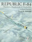 Republic F-84: Thunderjet, Thunderstreak, & Thunderflash : A Photo Chronicle (Schiffer Military/Aviation History)