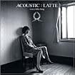 ACOUSTIC : LATTE