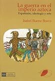 Guerra en el imperio azteca. Expansión, ideología y arte