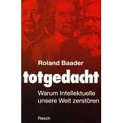 Totgedacht: Warum Intellektuelle unsere Welt zerst�ren