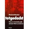 Totgedacht: Warum Intellektuelle unsere Welt zerst�ren