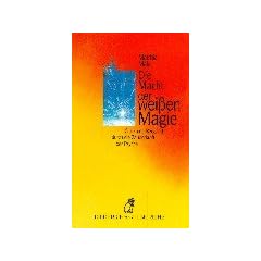 Die Macht der wei�en Magie. Gl�ck und Beistand durch die Zauberkraft der Psyche.