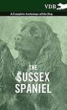 The Sussex Spaniel - A Complete Anthology of the Dog