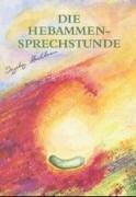 Die Hebammensprechstunde: Einfühlsame und naturheilkundliche Begleitung zu Schwangerschaft, Geburt, Wochenbett und Stillzeit mit Heilkräutern, Homöopathie und Aromatherapie