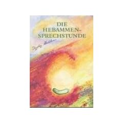 Die Hebammensprechstunde: Einf�hlsame und naturheilkundliche Begleitung zu Schwangerschaft, Geburt, Wochenbett und Stillzeit mit Heilkr�utern, Hom�opathie und Aromatherapie