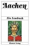 Aachen - Ein Lesebuch: Die Stadt Aachen einst und jetzt in Sagen und Geschichten, Erinnerungen und Berichten, Briefen und Gedichten - 