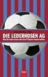 Die Lederhosen AG: Was Sie schon immer �ber den FC Bayern wissen wollten