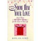 Show Him Your Love: 101 Gift Ideas for the Man in Your Life