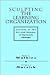 Sculpting the Learning Organization: Lessons in the Art and Science of Systemic Change (Jossey Bass Business and Management Series)