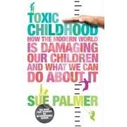 Toxic Childhood: How The Modern World Is Damaging Our Children And What We Can Do About It