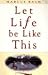 LET LIFE BE LIKE THIS