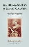 THE HUMANNESS OF JOHN CALVIN: The Reformer as a Husband, Father, Pastor & Friend