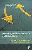 Handbuch berufliche Integration und Rehabilitation: Wie psychisch kranke Menschen in Arbeit kommen und bleiben